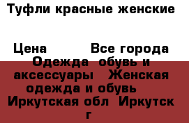 Туфли красные женские › Цена ­ 500 - Все города Одежда, обувь и аксессуары » Женская одежда и обувь   . Иркутская обл.,Иркутск г.